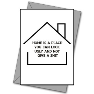 Home Is A Place You Can Look Ugly And Not Give A Shit